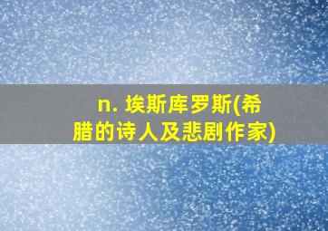 n. 埃斯库罗斯(希腊的诗人及悲剧作家)